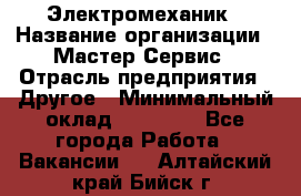 Электромеханик › Название организации ­ Мастер Сервис › Отрасль предприятия ­ Другое › Минимальный оклад ­ 30 000 - Все города Работа » Вакансии   . Алтайский край,Бийск г.